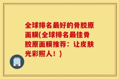 全球排名最好的骨胶原面膜(全球排名最佳骨胶原面膜推荐：让皮肤光彩照人！)