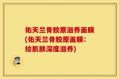 佑天兰骨胶原滋养面膜(佑天兰骨胶原面膜：给肌肤深度滋养)