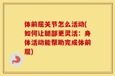 体前屈关节怎么活动(如何让腿部更灵活：身体活动能帮助完成体前屈)