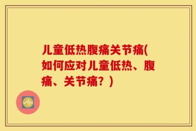 儿童低热腹痛关节痛(如何应对儿童低热、腹痛、关节痛？)