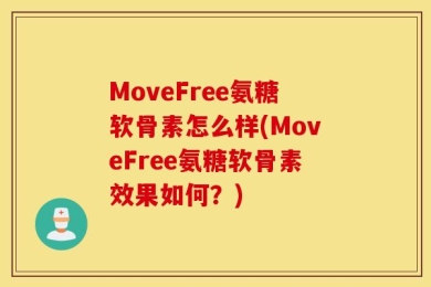 MoveFree氨糖软骨素怎么样(MoveFree氨糖软骨素效果如何？)