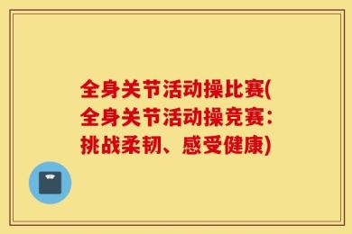 全身关节活动操比赛(全身关节活动操竞赛：挑战柔韧、感受健康)