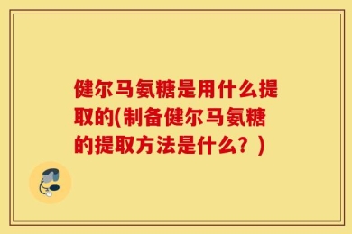健尔马氨糖是用什么提取的(制备健尔马氨糖的提取方法是什么？)