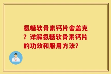 氨糖软骨素钙片舍盖克？详解氨糖软骨素钙片的功效和服用方法？