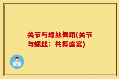 关节与螺丝舞蹈(关节与螺丝：共舞盛宴)