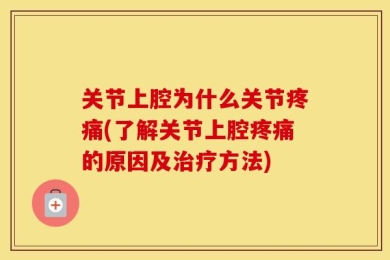 关节上腔为什么关节疼痛(了解关节上腔疼痛的原因及治疗方法)