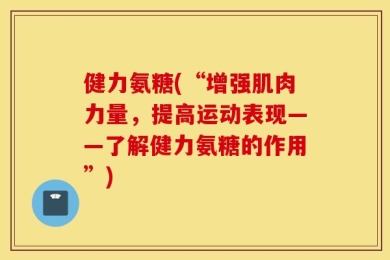 健力氨糖(“增强肌肉力量，提高运动表现——了解健力氨糖的作用”)