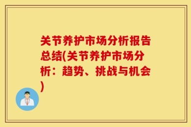 关节养护市场分析报告总结(关节养护市场分析：趋势、挑战与机会)