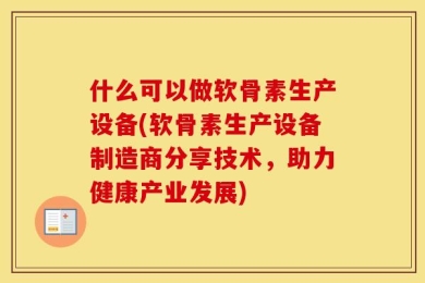 什么可以做软骨素生产设备(软骨素生产设备制造商分享技术，助力健康产业发展)