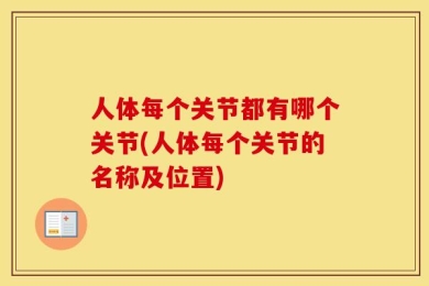 人体每个关节都有哪个关节(人体每个关节的名称及位置)