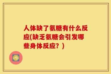 人体缺了氨糖有什么反应(缺乏氨糖会引发哪些身体反应？)