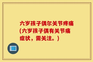 六岁孩子偶尔关节疼痛(六岁孩子偶有关节痛症状，需关注。)