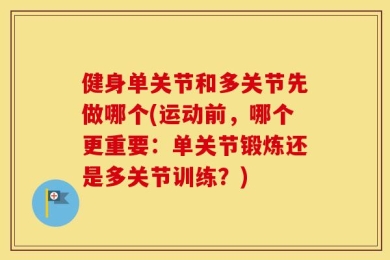 健身单关节和多关节先做哪个(运动前，哪个更重要：单关节锻炼还是多关节训练？)