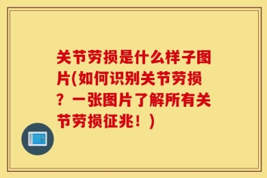 关节劳损是什么样子图片(如何识别关节劳损？一张图片了解所有关节劳损征兆！)