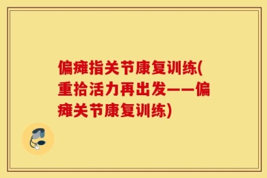 偏瘫指关节康复训练(重拾活力再出发——偏瘫关节康复训练)