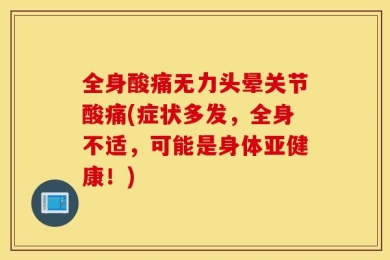 全身酸痛无力头晕关节酸痛(症状多发，全身不适，可能是身体亚健康！)