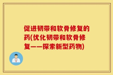 促进韧带和软骨修复的药(优化韧带和软骨修复——探索新型药物)