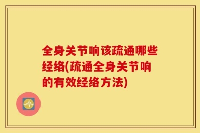 全身关节响该疏通哪些经络(疏通全身关节响的有效经络方法)