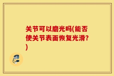 关节可以磨光吗(能否使关节表面恢复光滑？)