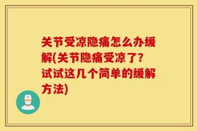 关节受凉隐痛怎么办缓解(关节隐痛受凉了？试试这几个简单的缓解方法)