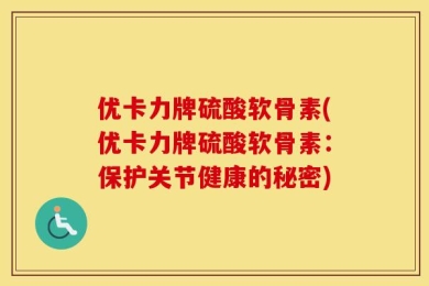 优卡力牌硫酸软骨素(优卡力牌硫酸软骨素：保护关节健康的秘密)