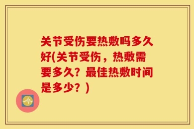 关节受伤要热敷吗多久好(关节受伤，热敷需要多久？最佳热敷时间是多少？)