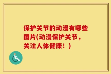 保护关节的动漫有哪些图片(动漫保护关节，关注人体健康！)