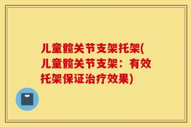儿童髋关节支架托架(儿童髋关节支架：有效托架保证治疗效果)