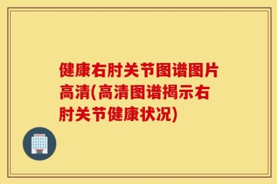 健康右肘关节图谱图片高清(高清图谱揭示右肘关节健康状况)