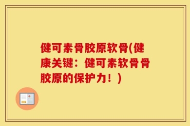 健可素骨胶原软骨(健康关键：健可素软骨骨胶原的保护力！)