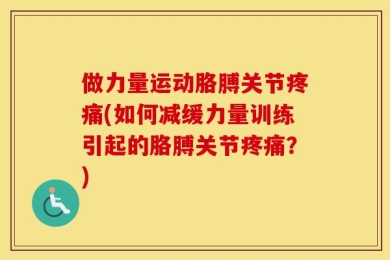 做力量运动胳膊关节疼痛(如何减缓力量训练引起的胳膊关节疼痛？)