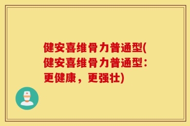 健安喜维骨力普通型(健安喜维骨力普通型：更健康，更强壮)