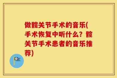做髋关节手术的音乐(手术恢复中听什么？髋关节手术患者的音乐推荐)