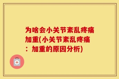 为啥会小关节紊乱疼痛加重(小关节紊乱疼痛：加重的原因分析)