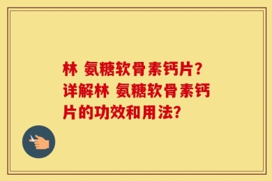 林 氨糖软骨素钙片？详解林 氨糖软骨素钙片的功效和用法？