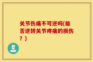 关节伤痛不可逆吗(能否逆转关节疼痛的损伤？)