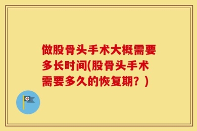 做股骨头手术大概需要多长时间(股骨头手术需要多久的恢复期？)