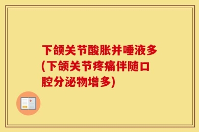 下颌关节酸胀并唾液多(下颌关节疼痛伴随口腔分泌物增多)