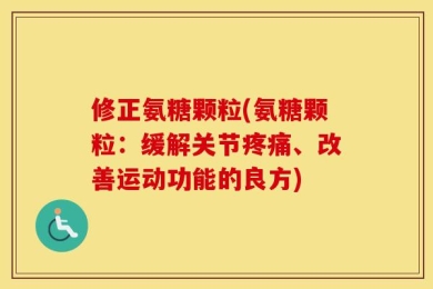 修正氨糖颗粒(氨糖颗粒：缓解关节疼痛、改善运动功能的良方)