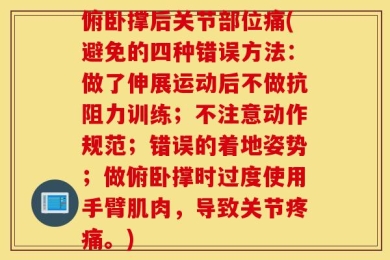 俯卧撑后关节部位痛(避免的四种错误方法：做了伸展运动后不做抗阻力训练；不注意动作规范；错误的着地姿势；做俯卧撑时过度使用手臂肌肉，导致关节疼痛。)