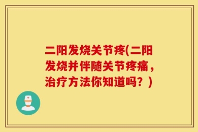 二阳发烧关节疼(二阳发烧并伴随关节疼痛，治疗方法你知道吗？)