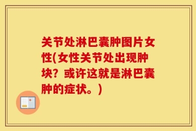 关节处淋巴囊肿图片女性(女性关节处出现肿块？或许这就是淋巴囊肿的症状。)