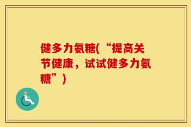 健多力氨糖(“提高关节健康，试试健多力氨糖”)