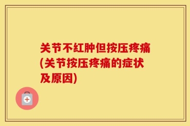 关节不红肿但按压疼痛(关节按压疼痛的症状及原因)