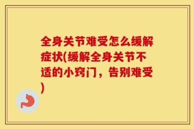 全身关节难受怎么缓解症状(缓解全身关节不适的小窍门，告别难受)