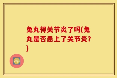 兔丸得关节炎了吗(兔丸是否患上了关节炎？)