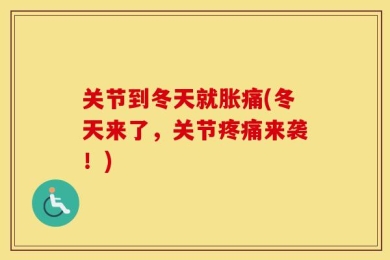 关节到冬天就胀痛(冬天来了，关节疼痛来袭！)