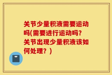 关节少量积液需要运动吗(需要进行运动吗？关节出现少量积液该如何处理？)