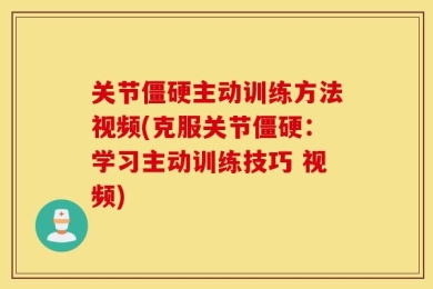 关节僵硬主动训练方法视频(克服关节僵硬：学习主动训练技巧 视频)