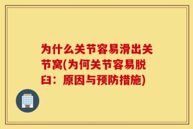 为什么关节容易滑出关节窝(为何关节容易脱臼：原因与预防措施)